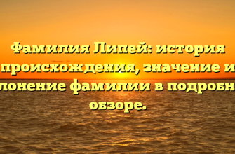 Фамилия Липей: история происхождения, значение и склонение фамилии в подробном обзоре.