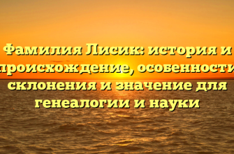 Фамилия Лисик: история и происхождение, особенности склонения и значение для генеалогии и науки