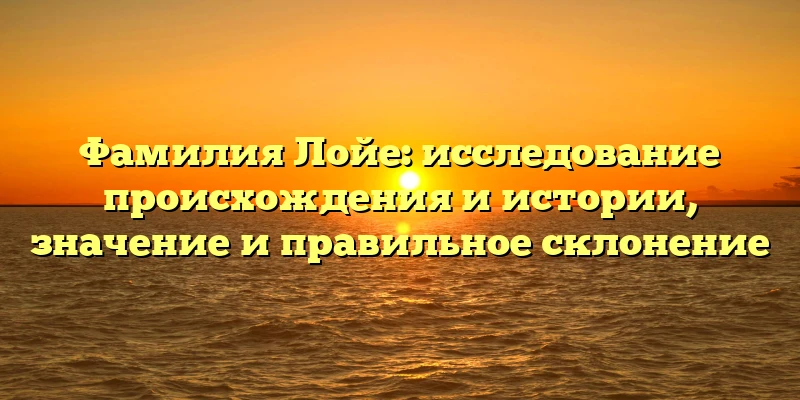 Фамилия Лойе: исследование происхождения и истории, значение и правильное склонение Фамилия Лойе: исследование происхождения и истории, значение и правильное склонение