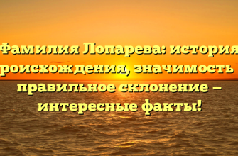 Фамилия Лопарева: история происхождения, значимость и правильное склонение — интересные факты!