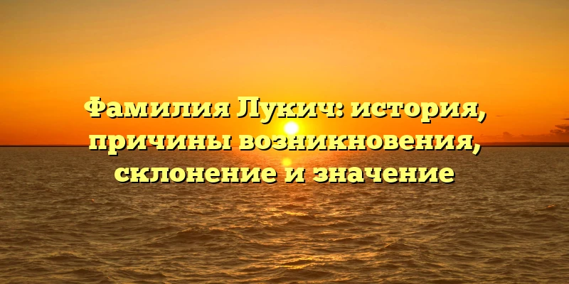 Фамилия Лукич: история, причины возникновения, склонение и значение Фамилия Лукич: история, причины возникновения, склонение и значение