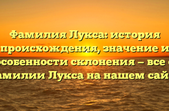 Фамилия Лукса: история происхождения, значение и особенности склонения — все о фамилии Лукса на нашем сайте