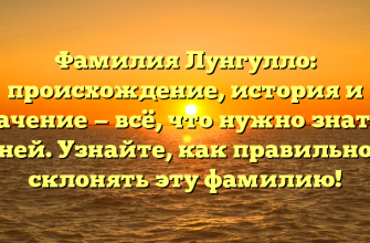 Фамилия Лунгулло: происхождение, история и значение — всё, что нужно знать о ней. Узнайте, как правильно склонять эту фамилию!