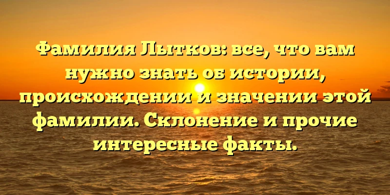 Фамилия Лытков: все, что вам нужно знать об истории, происхождении и значении этой фамилии. Склонение и прочие интересные факты. Фамилия Лытков: все, что вам нужно знать об истории, происхождении и значении этой фамилии. Склонение и прочие интересные факты.