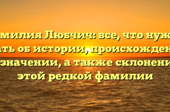 Фамилия Любчич: все, что нужно знать об истории, происхождении и значении, а также склонении этой редкой фамилии