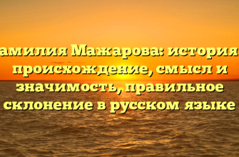 Фамилия Мажарова: история и происхождение, смысл и значимость, правильное склонение в русском языке
