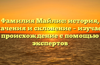 Фамилия Майлис: история, значения и склонение – изучаем происхождение с помощью экспертов