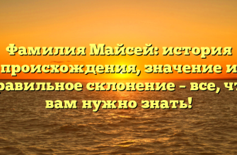 Фамилия Майсей: история происхождения, значение и правильное склонение – все, что вам нужно знать!