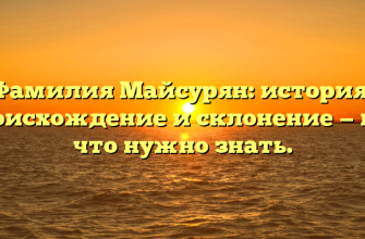 Фамилия Майсурян: история, происхождение и склонение — все, что нужно знать.