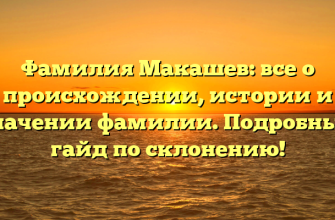 Фамилия Макашев: все о происхождении, истории и значении фамилии. Подробный гайд по склонению!