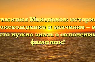 Фамилия Македонов: история, происхождение и значение — всё, что нужно знать о склонении фамилии!