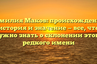 Фамилия Маков: происхождение, история и значение — все, что нужно знать о склонении этого редкого имени