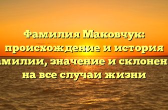 Фамилия Маковчук: происхождение и история фамилии, значение и склонение на все случаи жизни