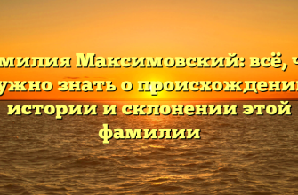 Фамилия Максимовский: всё, что нужно знать о происхождении, истории и склонении этой фамилии