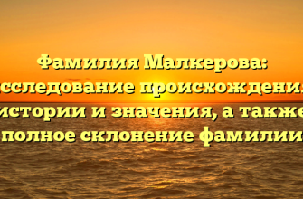 Фамилия Малкерова: исследование происхождения, истории и значения, а также полное склонение фамилии