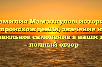 Фамилия Маматкулов: история происхождения, значение и правильное склонение в наши дни — полный обзор
