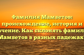 Фамилия Мамбетов: происхождение, история и значение. Как склонять фамилию Мамбетов в разных падежах?