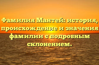Фамилия Мантей: история, происхождение и значения фамилии с подробным склонением.