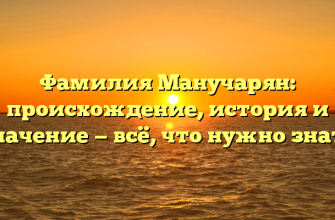 Фамилия Манучарян: происхождение, история и значение — всё, что нужно знать