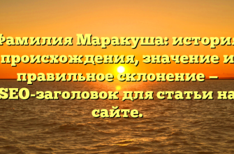 Фамилия Маракуша: история происхождения, значение и правильное склонение — SEO-заголовок для статьи на сайте.
