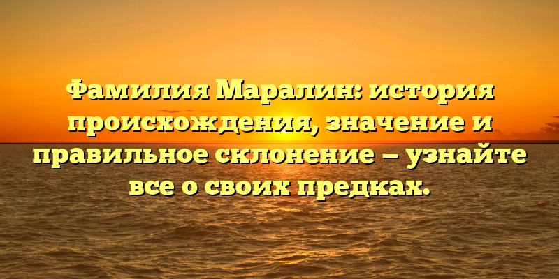 Фамилия Маралин: история происхождения, значение и правильное склонение — узнайте все о своих предках.