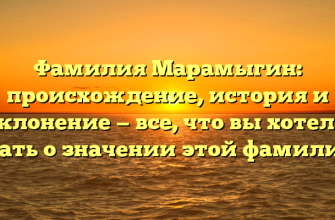 Фамилия Марамыгин: происхождение, история и склонение — все, что вы хотели знать о значении этой фамилии!