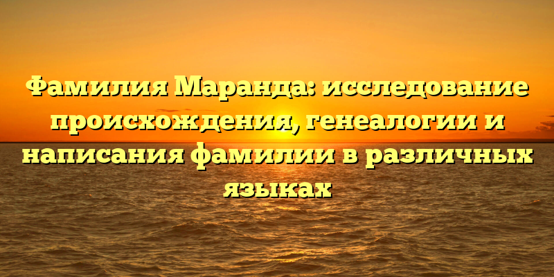 Фамилия Маранда: исследование происхождения, генеалогии и написания фамилии в различных языках