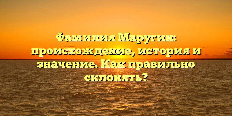 Фамилия Маругин: происхождение, история и значение. Как правильно склонять? Фамилия Маругин: происхождение, история и значение. Как правильно склонять?