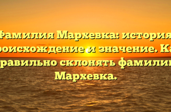 Фамилия Мархевка: история, происхождение и значение. Как правильно склонять фамилию Мархевка.
