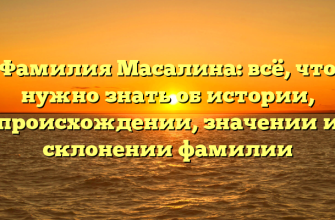 Фамилия Масалина: всё, что нужно знать об истории, происхождении, значении и склонении фамилии