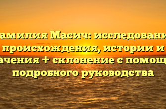 Фамилия Масич: исследование происхождения, истории и значения + склонение с помощью подробного руководства