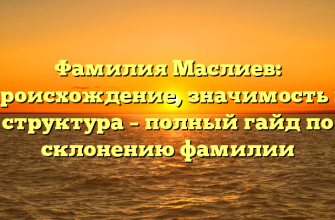 Фамилия Маслиев: происхождение, значимость и структура – полный гайд по склонению фамилии
