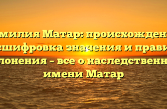 Фамилия Матар: происхождение, расшифровка значения и правила склонения – все о наследственном имени Матар
