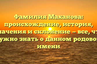 Фамилия Маханова: происхождение, история, значения и склонение — все, что нужно знать о данном родовом имени