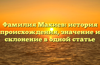 Фамилия Махиев: история происхождения, значение и склонение в одной статье