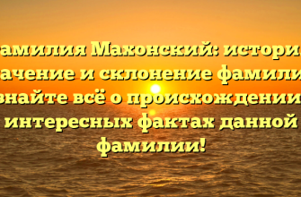 Фамилия Махонский: история, значение и склонение фамилии. Узнайте всё о происхождении и интересных фактах данной фамилии!