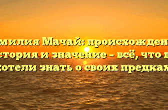 Фамилия Мачай: происхождение, история и значение – всё, что вы хотели знать о своих предках!