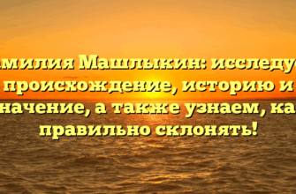 Фамилия Машлыкин: исследуем происхождение, историю и значение, а также узнаем, как правильно склонять!