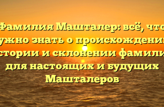 Фамилия Машталер: всё, что нужно знать о происхождении, истории и склонении фамилии для настоящих и будущих Машталеров