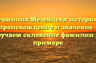 Фамилия Мезенцева: история, происхождение и значение – изучаем склонение фамилии на примере