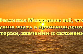 Фамилия Менделеев: всё, что нужно знать о происхождении, истории, значении и склонении!