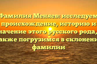 Фамилия Меняев: исследуем происхождение, историю и значение этого русского рода, а также погрузимся в склонение фамилии