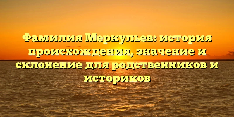 Фамилия Меркульев: история происхождения, значение и склонение для родственников и историков Фамилия Меркульев: история происхождения, значение и склонение для родственников и историков