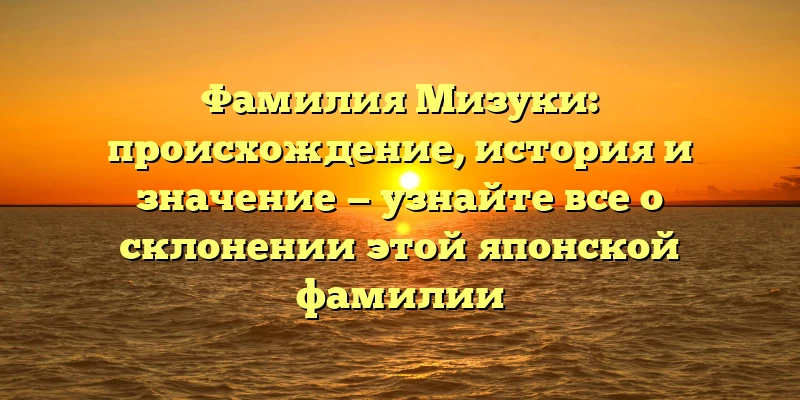 Фамилия Мизуки: происхождение, история и значение — узнайте все о склонении этой японской фамилии Фамилия Мизуки: происхождение, история и значение — узнайте все о склонении этой японской фамилии