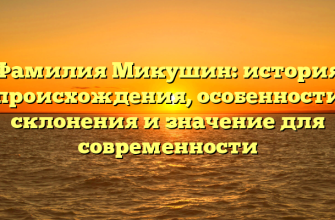 Фамилия Микушин: история происхождения, особенности склонения и значение для современности
