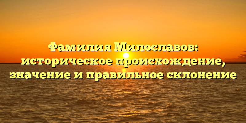 Фамилия Милославов: историческое происхождение, значение и правильное склонение