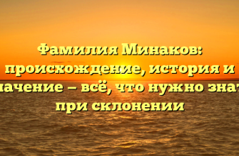 Фамилия Минаков: происхождение, история и значение — всё, что нужно знать при склонении