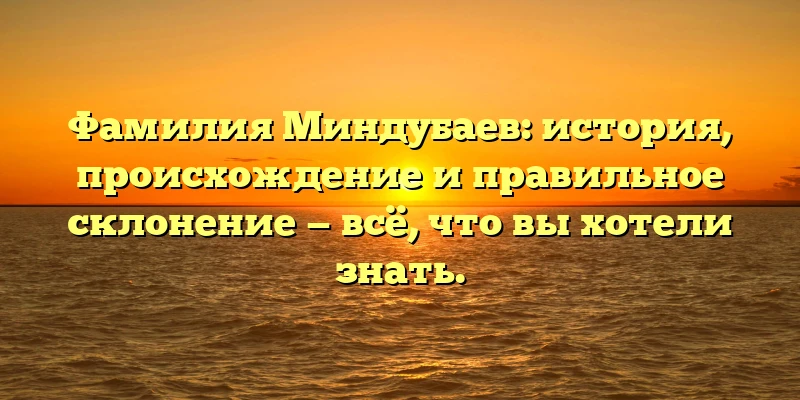 Фамилия Миндубаев: история, происхождение и правильное склонение — всё, что вы хотели знать. Фамилия Миндубаев: история, происхождение и правильное склонение — всё, что вы хотели знать.