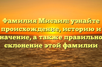 Фамилия Мисаил: узнайте происхождение, историю и значение, а также правильное склонение этой фамилии
