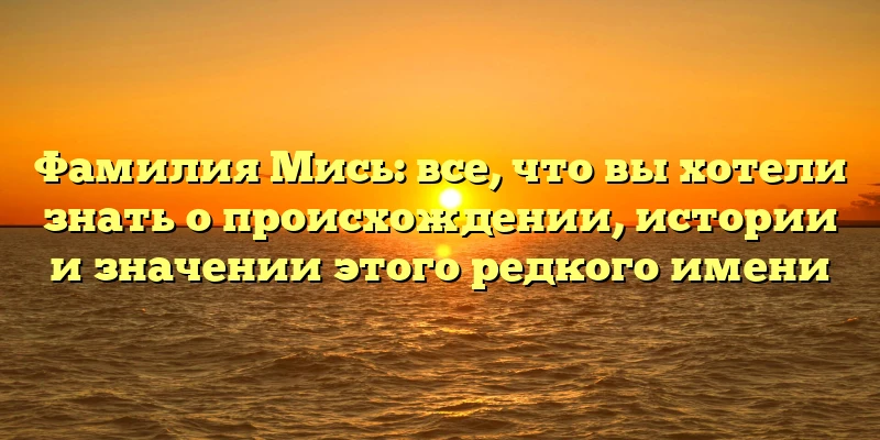 Фамилия Мись: все, что вы хотели знать о происхождении, истории и значении этого редкого имени Фамилия Мись: все, что вы хотели знать о происхождении, истории и значении этого редкого имени